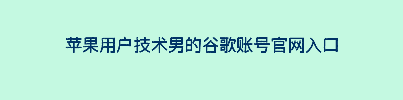 苹果用户技术男的谷歌账号官网入口