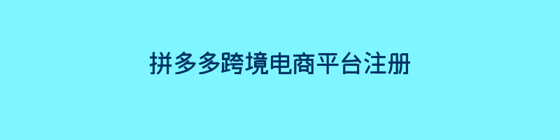 拼多多跨境电商平台注册