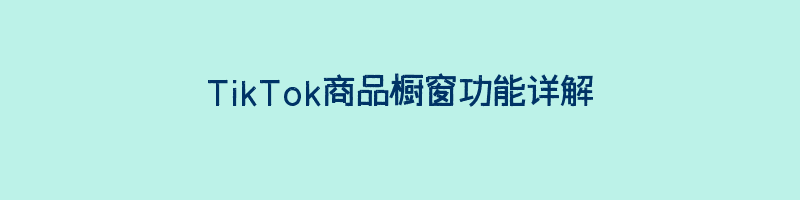 TikTok商品橱窗功能详解