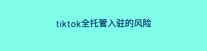 tiktok全托管入驻的风险