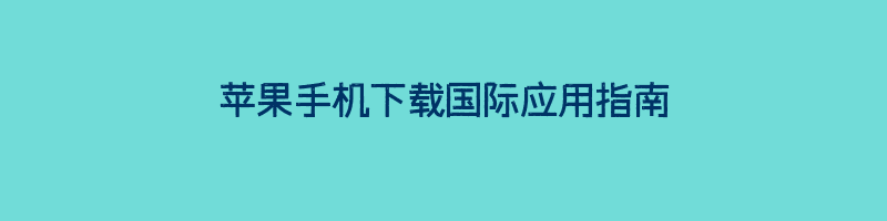 苹果手机下载国际应用指南