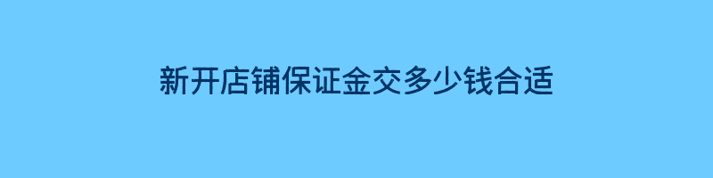 新开店铺保证金交多少钱合适