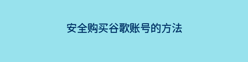 安全购买谷歌账号的方法