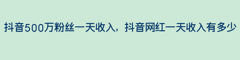 抖音500万粉丝一天收入, 抖音网红一天收入有多少