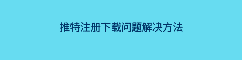 推特注册下载问题解决方法