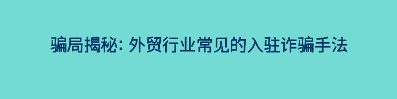 骗局揭秘：外贸行业常见的入驻诈骗手法