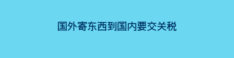 国外寄东西到国内要交关税