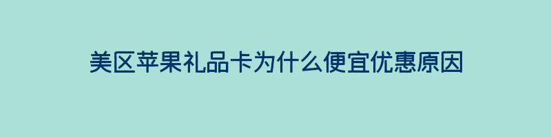 美区苹果礼品卡为什么便宜优惠原因