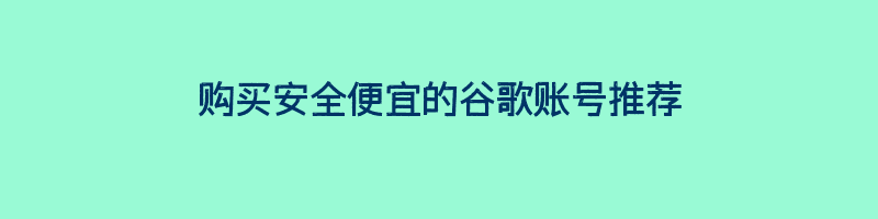 购买安全便宜的谷歌账号推荐