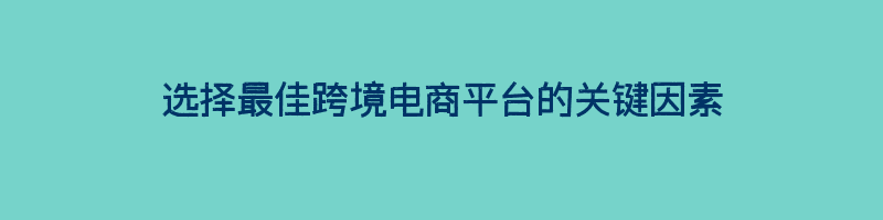 选择最佳跨境电商平台的关键因素