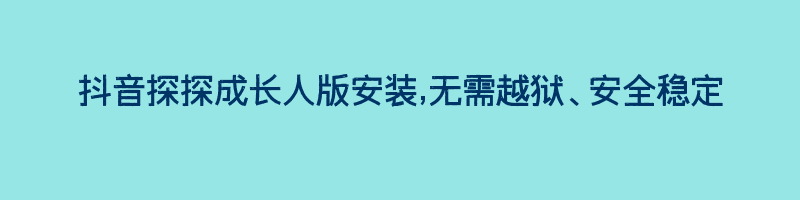 抖音探探成长人版安装,无需越狱、安全稳定