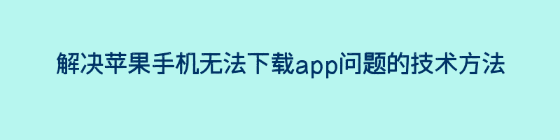 解决苹果手机无法下载app问题的技术方法