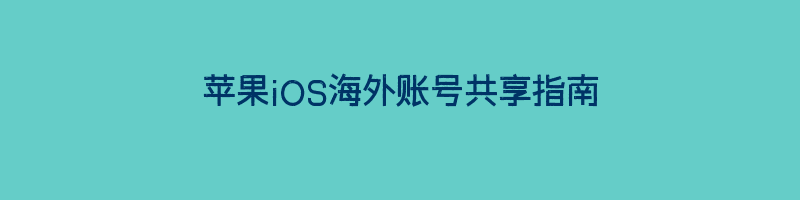 苹果iOS海外账号共享指南