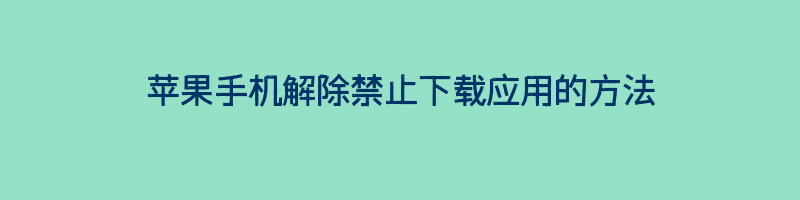 苹果手机解除禁止下载应用的方法