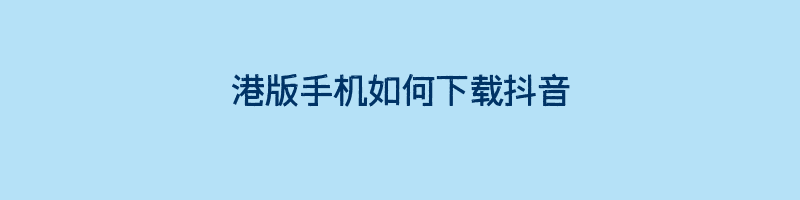 港版手机如何下载抖音