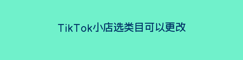 TikTok小店选类目可以更改