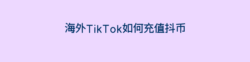 海外TikTok如何充值抖币