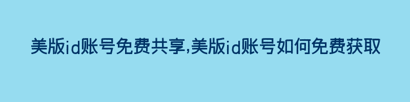 美版id账号免费共享,美版id账号如何免费获取