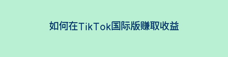 如何在TikTok国际版赚取收益