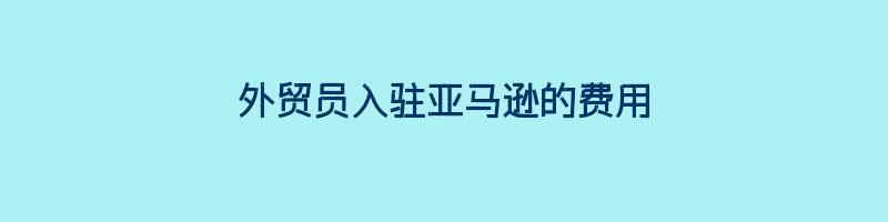 外贸员入驻亚马逊的费用