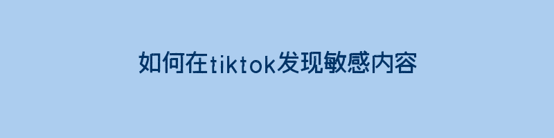 如何在tiktok发现敏感内容