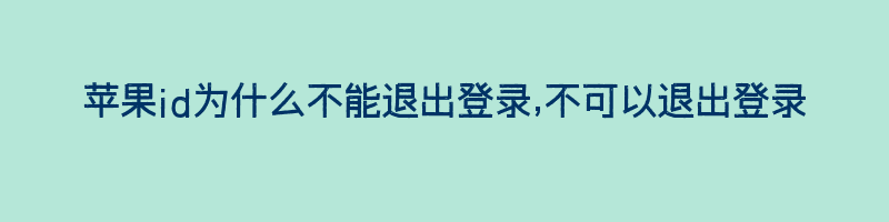 苹果id为什么不能退出登录,不可以退出登录