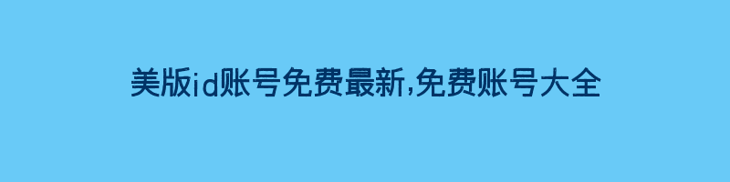 美版id账号免费最新,免费账号大全