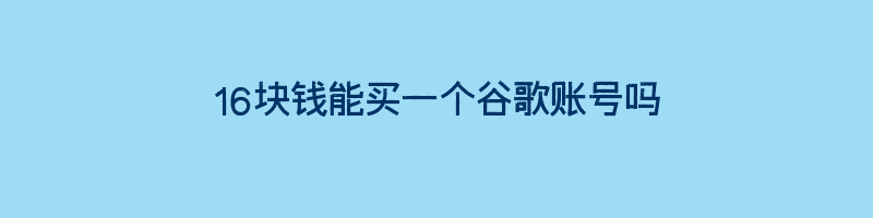 16块钱能买一个谷歌账号吗