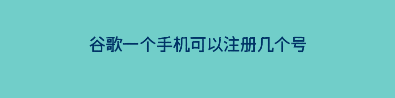 谷歌一个手机可以注册几个号