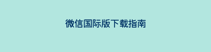 微信国际版下载指南