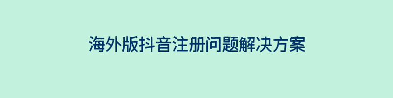 海外版抖音注册问题解决方案