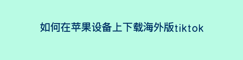 如何在苹果设备上下载海外版tiktok