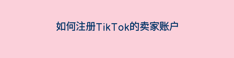 如何注册TikTok的卖家账户