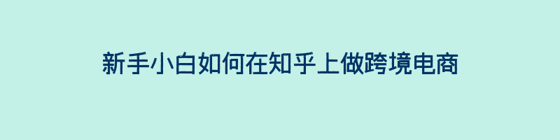 新手小白如何在知乎上做跨境电商