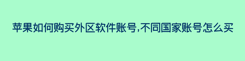 苹果如何购买外区软件账号,不同国家账号怎么买