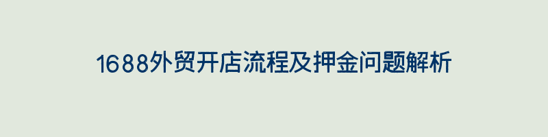 1688外贸开店流程及押金问题解析