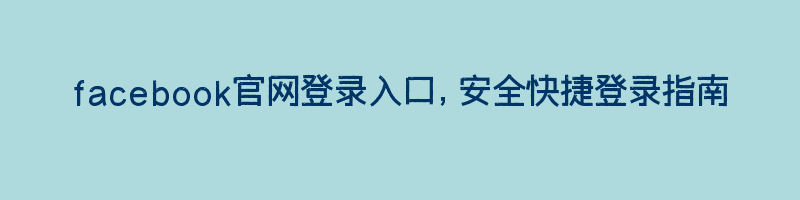 facebook官网登录入口，安全快捷登录指南