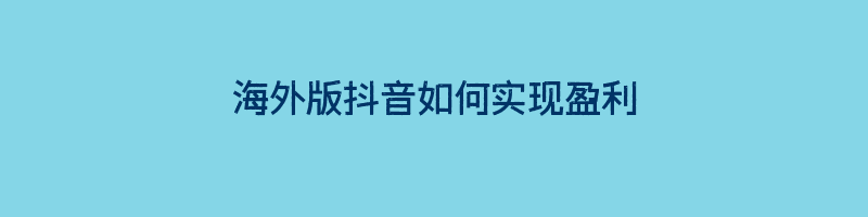 海外版抖音如何实现盈利