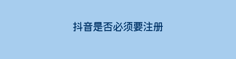 抖音是否必须要注册