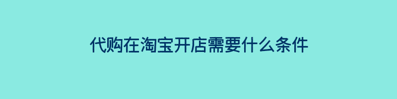 代购在淘宝开店需要什么条件