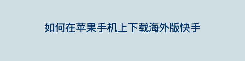 如何在苹果手机上下载海外版快手