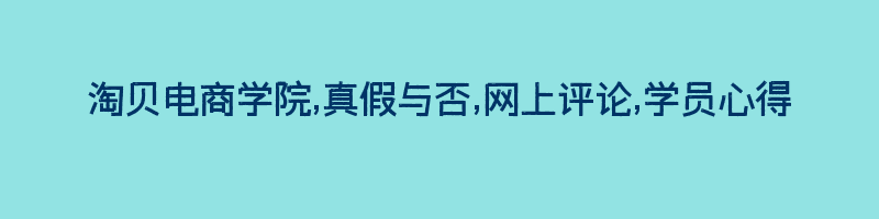 淘贝电商学院,真假与否,网上评论,学员心得