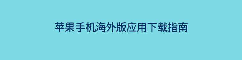 苹果手机海外版应用下载指南