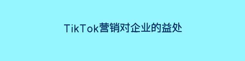 TikTok营销对企业的益处