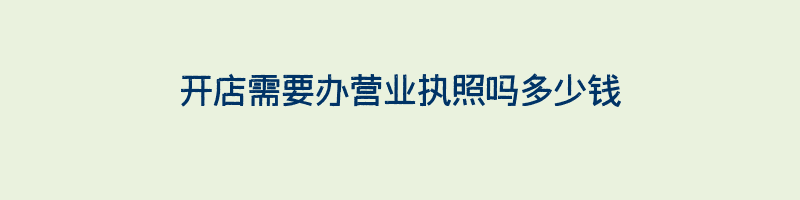 开店需要办营业执照吗多少钱