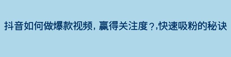 抖音如何做爆款视频，赢得关注度？,快速吸粉的秘诀