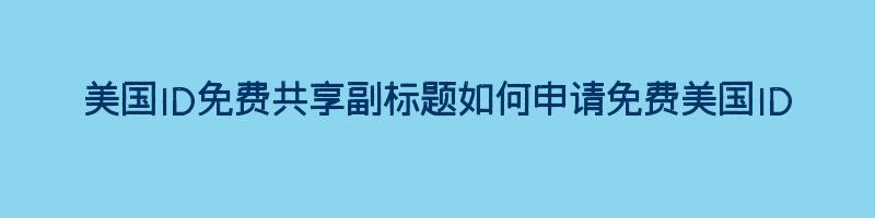 美国ID免费共享副标题如何申请免费美国ID