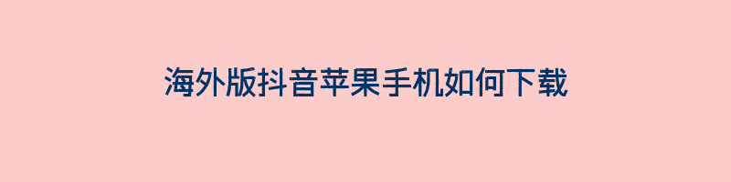 海外版抖音苹果手机如何下载