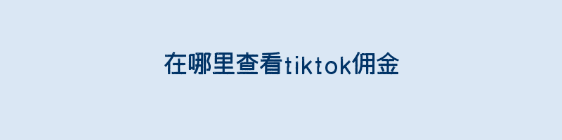 在哪里查看tiktok佣金