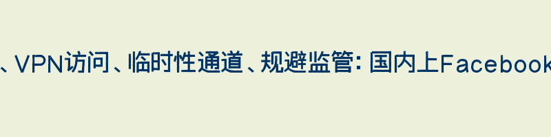 科技防火墙、VPN访问、临时性通道、规避监管：国内上Facebook的几种方式